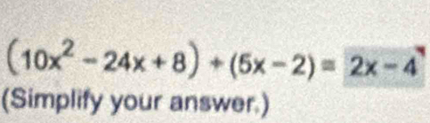 (10x^2-24x+8)+(5x-2)=2x-4
(Simplify your answer.)