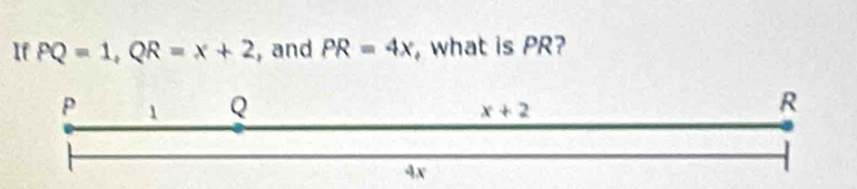 If PQ=1,QR=x+2 , and PR=4x , what is PR?