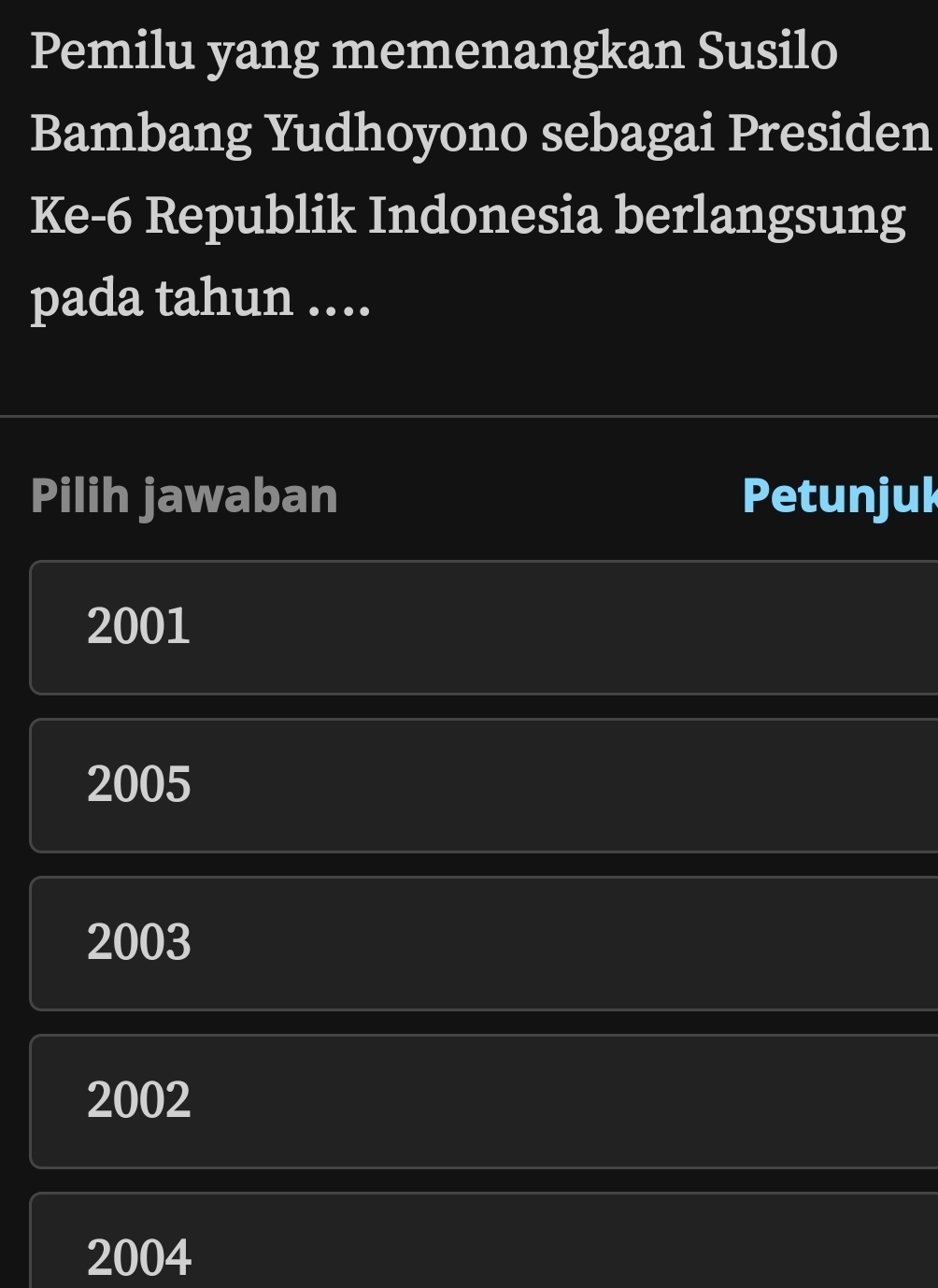 Pemilu yang memenangkan Susilo
Bambang Yudhoyono sebagai Presiden
Ke -6 Republik Indonesia berlangsung
pada tahun ....
Pilih jawaban Petunjuk
2001
2005
2003
2002
2004