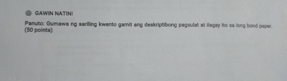 GAWIN NATIN! 
Panuto: Gumawa ng sariling kwento gamit ang deskriptibong pagsulat at ilagay ito sa long bond paper. 
(50 points)