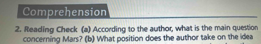 Comprehension 
2. Reading Check (a) According to the author, what is the main question 
concerning Mars? (b) What position does the author take on the idea