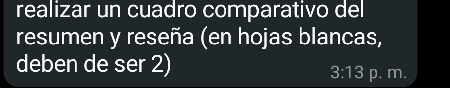 realizar un cuadro comparativo del 
resumen y reseña (en hojas blancas, 
deben de ser 2)
3:13 p. m.