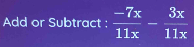 Add or Subtract :  (-7x)/11x - 3x/11x 