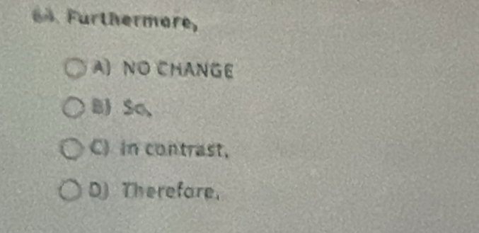 Furthermare,
A) NO CHANGE
B So、
C) in contrast,
D) Therefare,