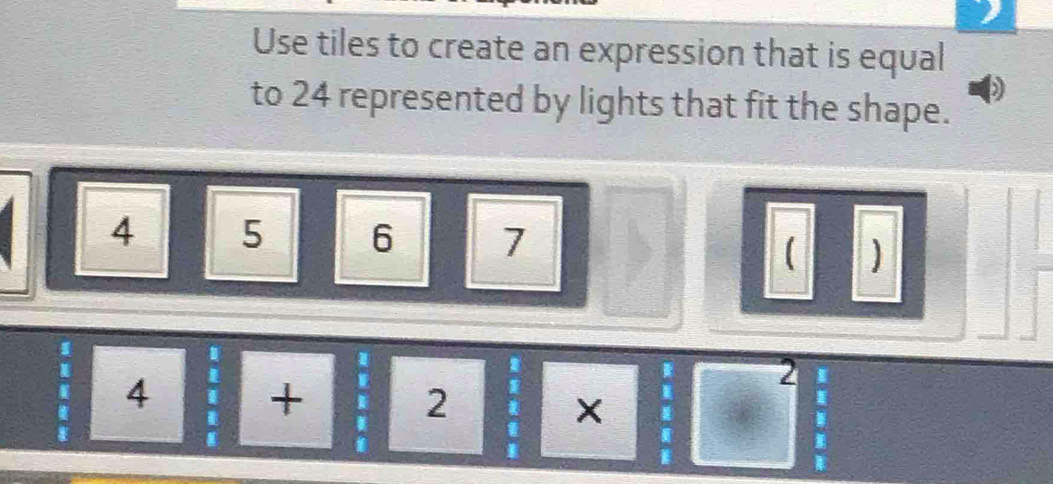 Use tiles to create an expression that is equal 
to 24 represented by lights that fit the shape.
4 5 6 7
( ) 
=□° 4+2=xendarray 4= 2=X =frac  1/2  l a|
2