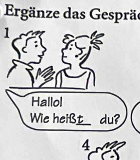 Ergänze das Gespräe 
1 
Hallol 
Wie heißt du?
4