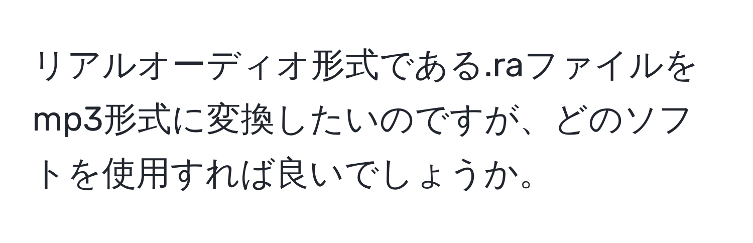 リアルオーディオ形式である.raファイルをmp3形式に変換したいのですが、どのソフトを使用すれば良いでしょうか。