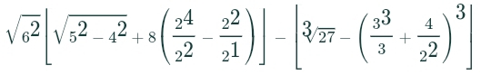 sqrt(6^2)[sqrt(5^2-4^2)+8( 2^4/2^2 - 2^2/2^1 )]-[3]overline 27-( 3^3/3 + 4/2^2 )^3]