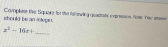 Complete the Square for the following quadratic expression. Note: Your answer 
should be an integer.
x^2-16x+ _