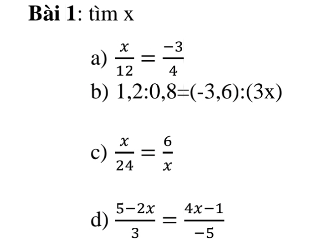 tìm x
a)  x/12 = (-3)/4 
b) 1,2:0,8=(-3,6):(3x)
c)  x/24 = 6/x 
d)  (5-2x)/3 = (4x-1)/-5 