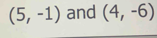 (5,-1) and (4,-6)
