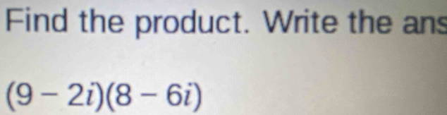 Find the product. Write the ans
(9-2i)(8-6i)