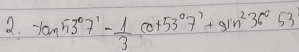 -tan 53°7'- 1/3 cot 53°7'+sin^236°53