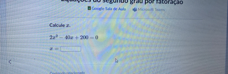 do segundo grau por fatoração 
Google Sala de Aula Microsoft Teams 
Calcule x.
2x^2-40x+200=0
x=
Cnte údo relacionado