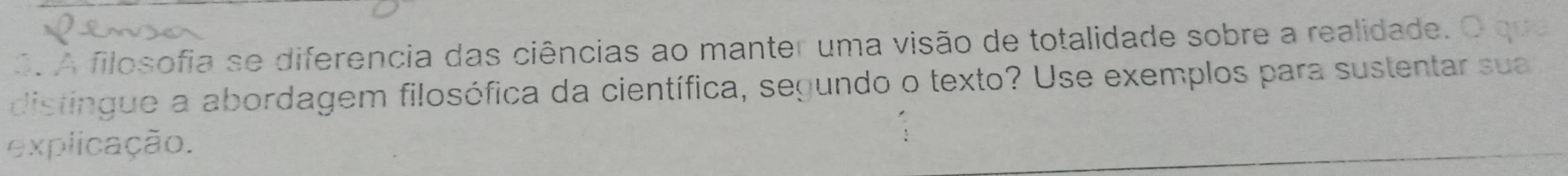 ó. A filosofia se diferencia das ciências ao manter uma visão de totalidade sobre a realidade. O que 
distingue a abordagem filosófica da científica, segundo o texto? Use exemplos para sustentar sua 
explicação.