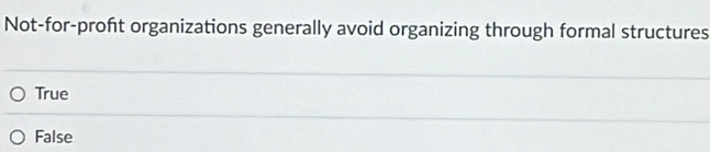 Not-for-proft organizations generally avoid organizing through formal structures
True
False