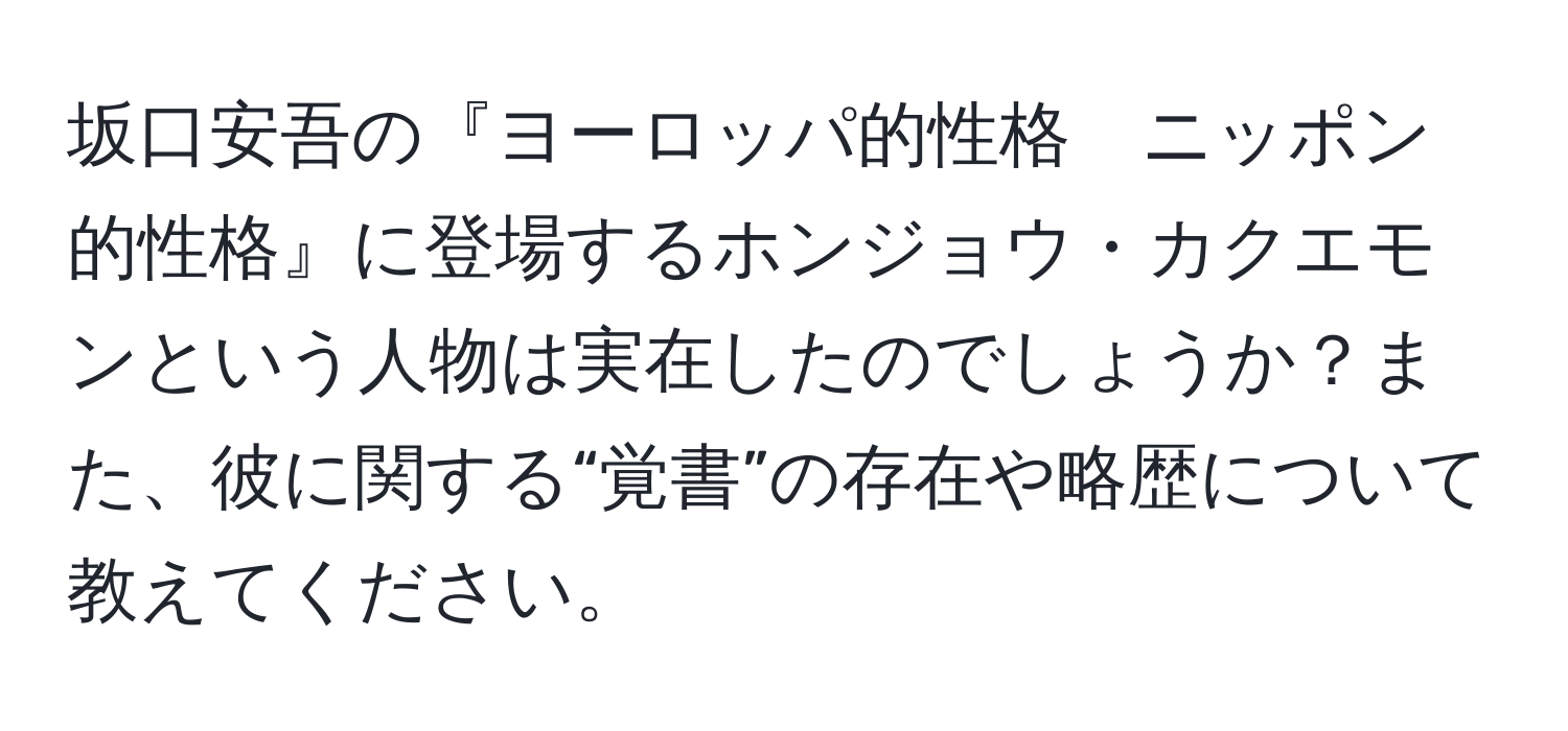 坂口安吾の『ヨーロッパ的性格　ニッポン的性格』に登場するホンジョウ・カクエモンという人物は実在したのでしょうか？また、彼に関する“覚書”の存在や略歴について教えてください。