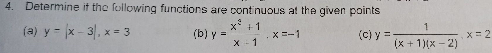 Determine if the following functions are continuous at the given points
(a) y=|x-3|, x=3 (b) y= (x^3+1)/x+1 , x=-1 (c) y= 1/(x+1)(x-2) , x=2