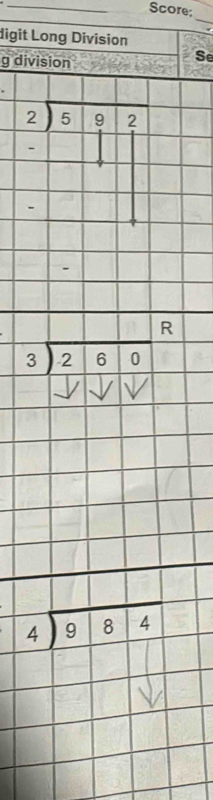 Score;
_
digit Long Division
g division
Se
beginarrayr 2encloselongdiv 592endarray
R
beginarrayr 3encloselongdiv -260endarray
beginarrayr 4encloselongdiv 984endarray