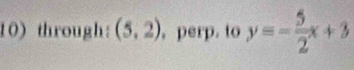 through: (5,2) , perp. to y=- 5/2 x+3