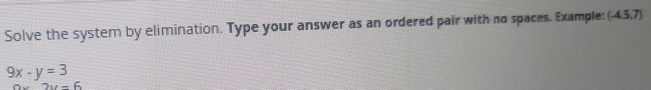 Solve the system by elimination. Type your answer as an ordered pair with no spaces. Example: (-4.5,7)
9x-y=3
2u=6