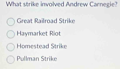 What strike involved Andrew Carnegie?
Great Railroad Strike
Haymarket Riot
Homestead Strike
Pullman Strike