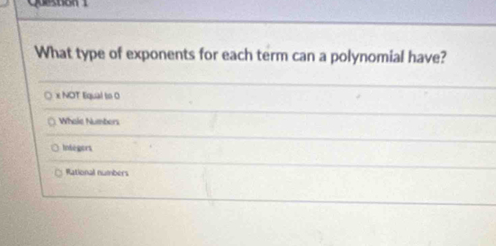 What type of exponents for each term can a polynomial have?
x NOT Equal to 0
Whole Numbers
Integers
Rational numbers