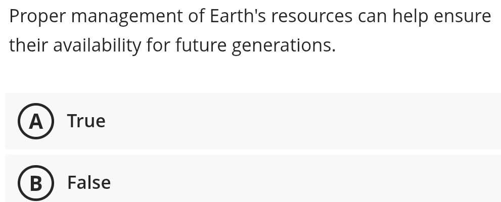 Proper management of Earth's resources can help ensure
their availability for future generations.
ATrue
B  False