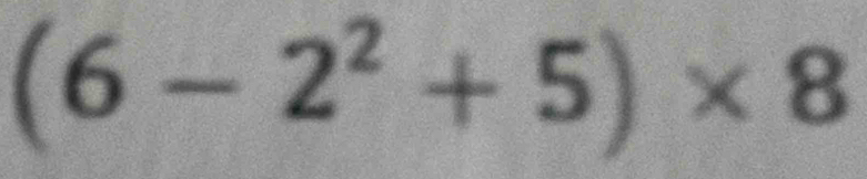 (6-2^2+5)* 8