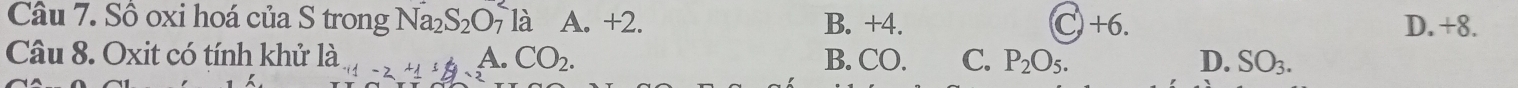 Sồ oxi hoá của S trong Na_2S_2O_7^(2 là A. +2. B. +4. C) +6. D. +8.
Câu 8. Oxit có tính khử ldot a)_-2+1dot 1/9 A. CO_2. B. CO. C. P_2O_5. D. SO_3.