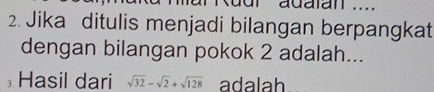 dr adatan .... 
2. Jika ditulis menjadi bilangan berpangkat 
dengan bilangan pokok 2 adalah... 
Hasil dari sqrt(32)-sqrt(2)+sqrt(128) adalah