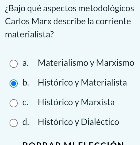 ¿Bajo qué aspectos metodológicos
Carlos Marx describe la corriente
materialista?
a. Materialismo y Marxismo
b. Histórico y Materialista
c. Histórico y Marxista
d. Histórico y Dialéctico