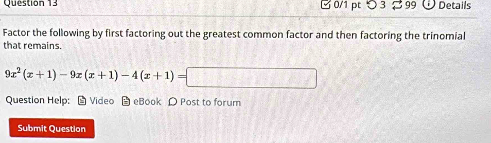 つ 3 % 99 Details 
Factor the following by first factoring out the greatest common factor and then factoring the trinomial 
that remains.
9x^2(x+1)-9x(x+1)-4(x+1)=
Question Help: Video eBook D Post to forum 
Submit Question