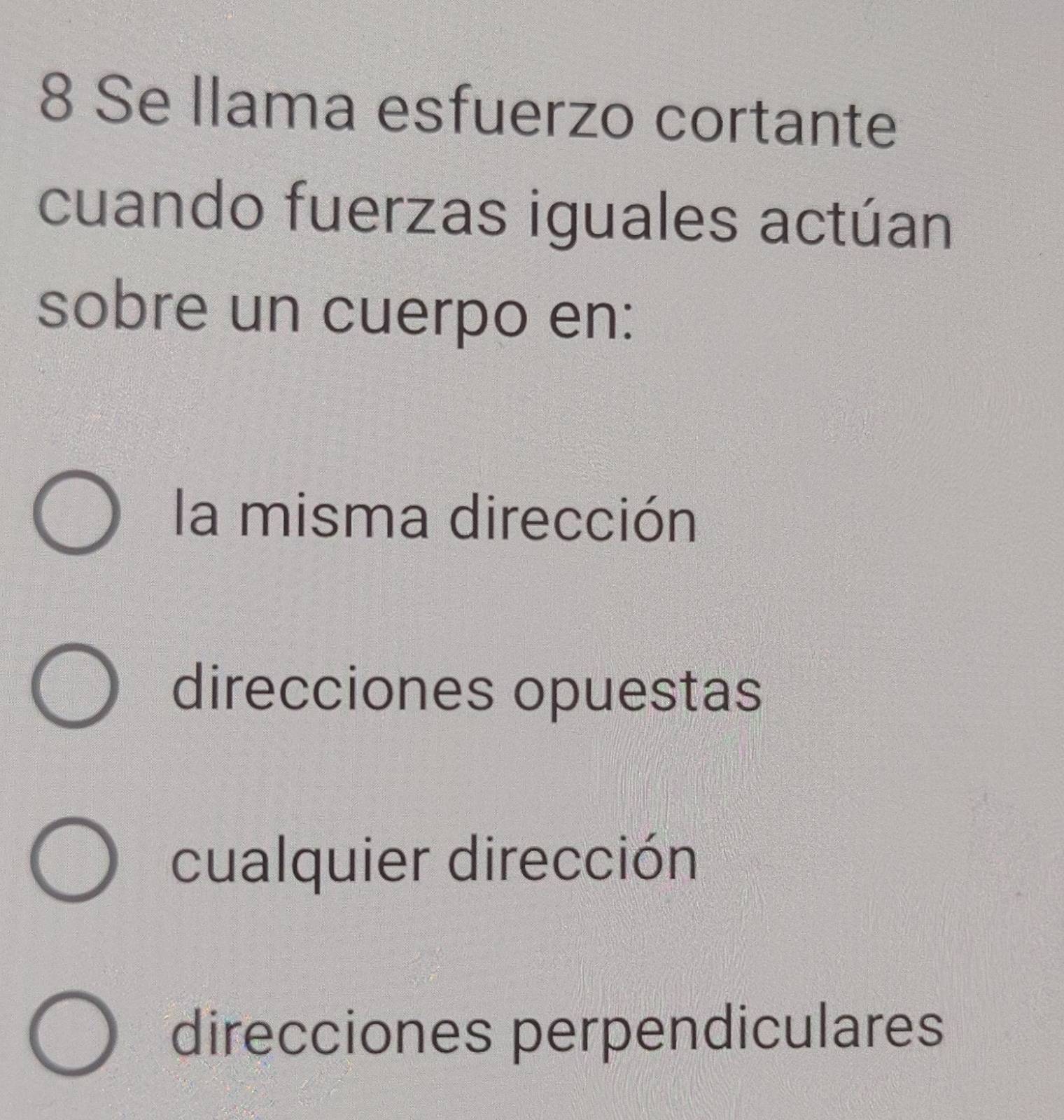 Se llama esfuerzo cortante
cuando fuerzas iguales actúan
sobre un cuerpo en:
la misma dirección
direcciones opuestas
cualquier dirección
direcciones perpendiculares