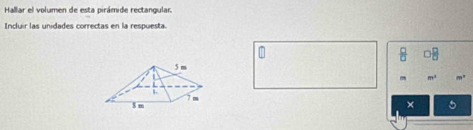 Hallar el volumen de esta pirámide rectangular. 
Incluir las unidades correctas en la respuesta. 
 □ /□   □  □ /□  
m m^3 m^2
×