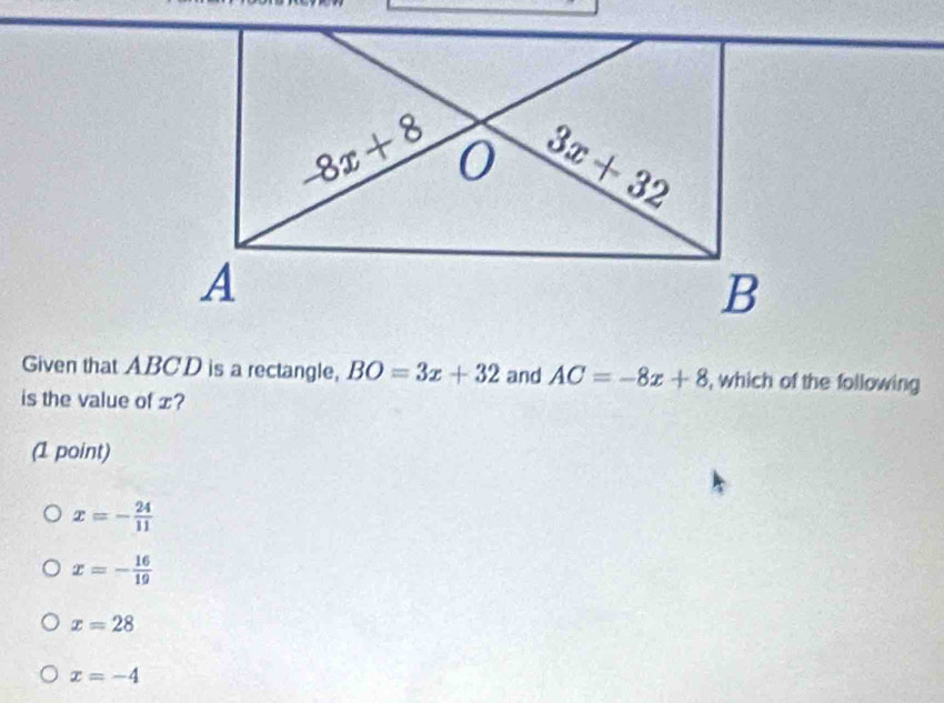 Given that ABCD is a rectangle, BO=3x+32 and AC=-8x+8 , which of the following
is the value of x?
(1 point)
x=- 24/11 
x=- 16/19 
x=28
x=-4