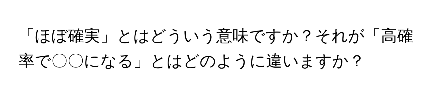 「ほぼ確実」とはどういう意味ですか？それが「高確率で〇〇になる」とはどのように違いますか？