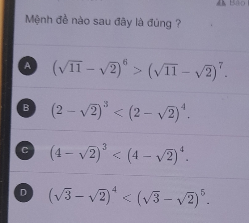 Bảo
Mệnh đề nào sau đây là đúng ?
A (sqrt(11)-sqrt(2))^6>(sqrt(11)-sqrt(2))^7.
B (2-sqrt(2))^3 .
C (4-sqrt(2))^3 .
D (sqrt(3)-sqrt(2))^4 .