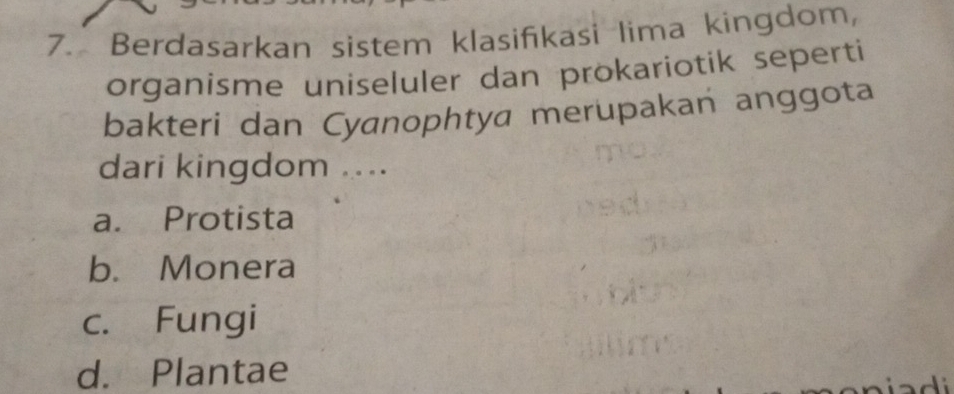 Berdasarkan sistem klasifikasi lima kingdom,
organisme uniseluler dan prokariotik seperti
bakteri dan Cyanophtya merupakan anggota
dari kingdom ....
a. Protista
b. Monera
c. Fungi
d. Plantae