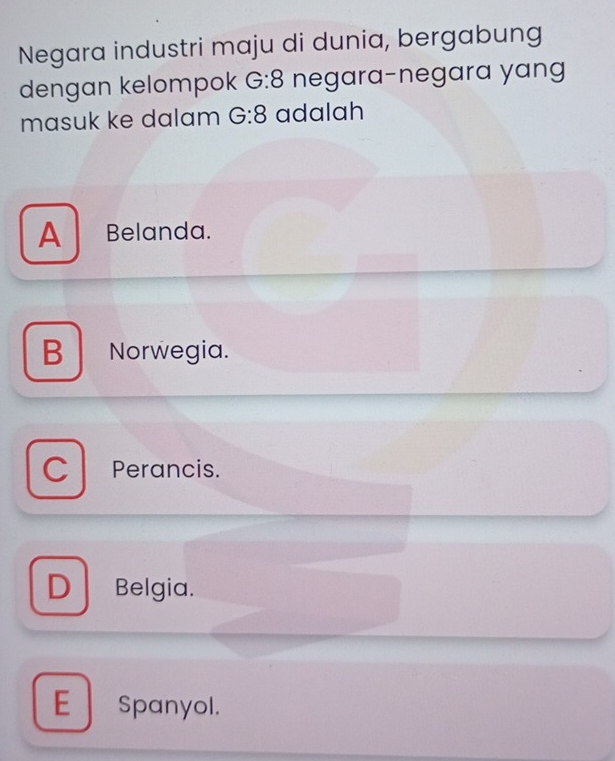 Negara industri maju di dunia, bergabung
dengan kelompok G:8 negara-negara yang
masuk ke dalam G:8 adalah
A Belanda.
BNorwegia.
C Perancis.
D Belgia.
E Spanyol.