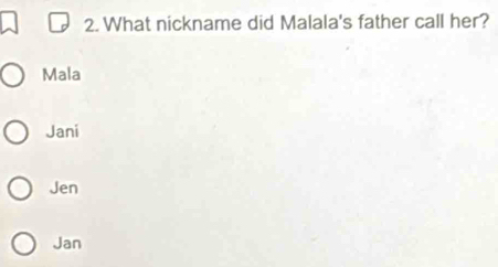 What nickname did Malala's father call her?
Mala
Jani
Jen
Jan