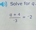 Solve for q.
 (q+4)/-3 =^3