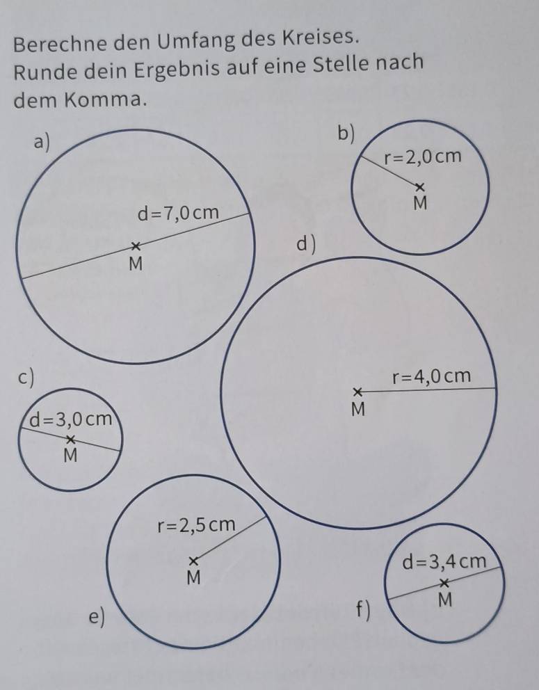 Berechne den Umfang des Kreises.
Runde dein Ergebnis auf eine Stelle nach
dem Komma.
b)
d )
c)
e
f )