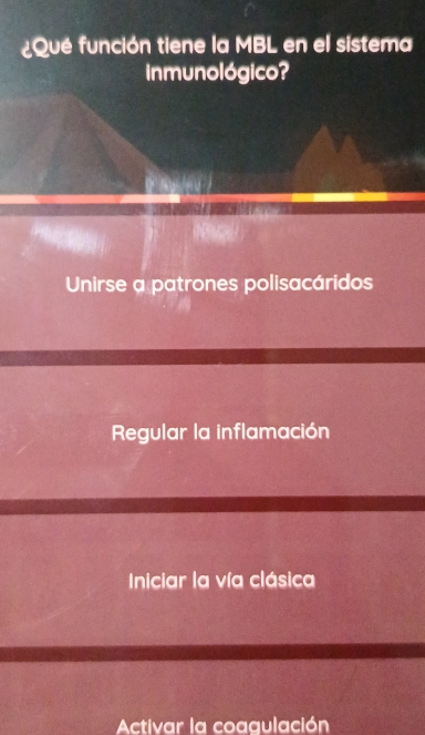 ¿Qué función tiene la MBL en el sistema
inmunológico?

Unirse a patrones polisacáridos
Regular la inflamación
Iniciar la vía clásica
Activar la coaqulación