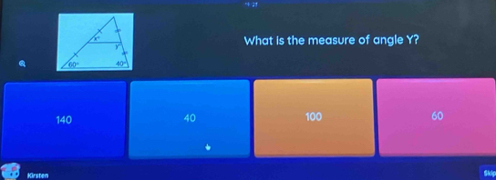 What is the measure of angle Y?
140 40 100 60
Kirsten Skip