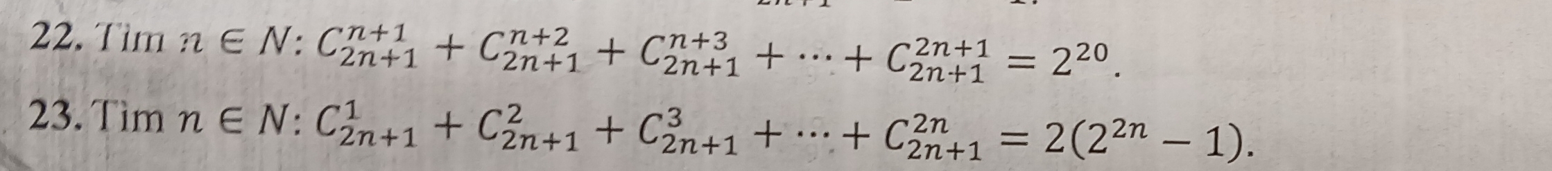 Tìm n∈ N:C_(2n+1)^(n+1)+C_(2n+1)^(n+2)+C_(2n+1)^(n+3)+·s +C_(2n+1)^(2n+1)=2^(20). 
23. Tìm n∈ N:C_(2n+1)^1+C_(2n+1)^2+C_(2n+1)^3+·s +C_(2n+1)^(2n)=2(2^(2n)-1).