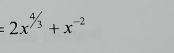 =2x^(^4/_3)+x^(-2)