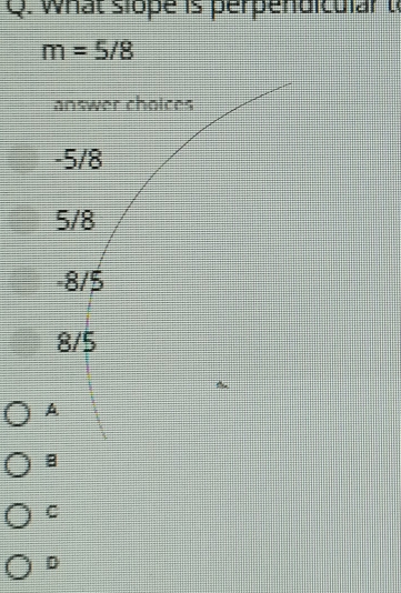 what slope is perpendicular t
m=5/8
B
C
D