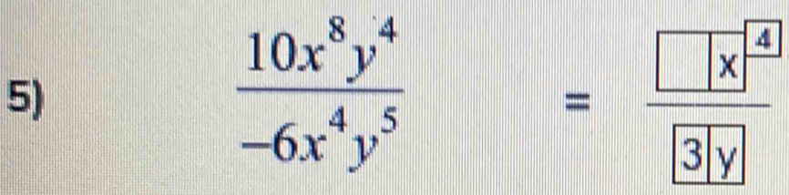  10x^8y^4/-6x^4y^5 =frac □ x^(□)boxed 3y