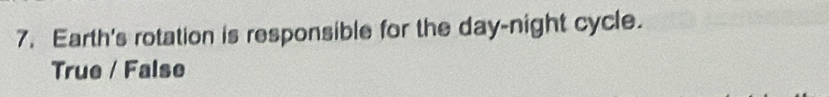 Earth's rotation is responsible for the day -night cycle.
True / False